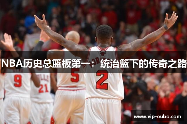 NBA历史总篮板第一：统治篮下的传奇之路