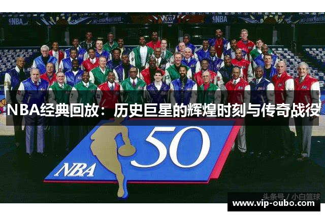 NBA经典回放：历史巨星的辉煌时刻与传奇战役