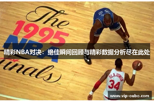 精彩NBA对决：绝佳瞬间回顾与精彩数据分析尽在此处