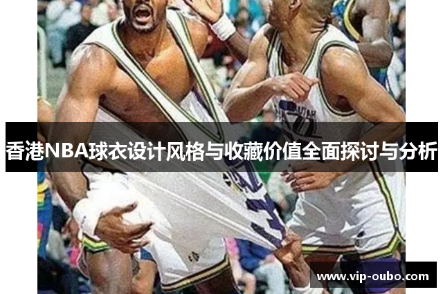 香港NBA球衣设计风格与收藏价值全面探讨与分析