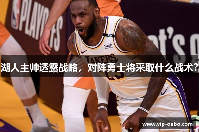 湖人主帅透露战略，对阵勇士将采取什么战术？