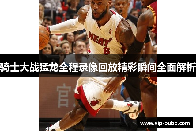 骑士大战猛龙全程录像回放精彩瞬间全面解析