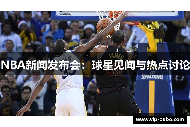 NBA新闻发布会：球星见闻与热点讨论