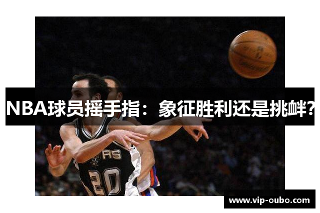 NBA球员摇手指：象征胜利还是挑衅？