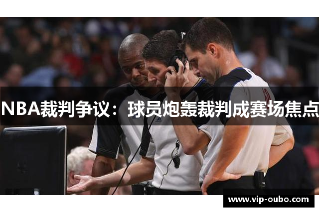 NBA裁判争议：球员炮轰裁判成赛场焦点