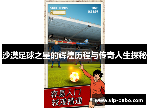 沙漠足球之星的辉煌历程与传奇人生探秘