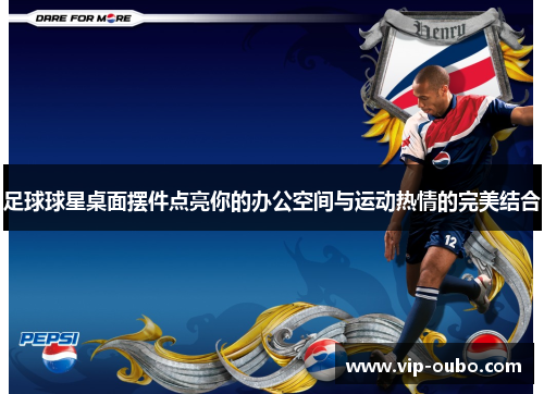 足球球星桌面摆件点亮你的办公空间与运动热情的完美结合