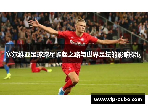 塞尔维亚足球球星崛起之路与世界足坛的影响探讨