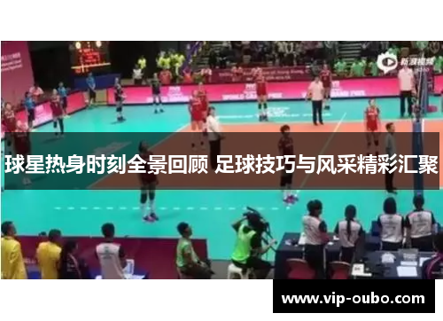 球星热身时刻全景回顾 足球技巧与风采精彩汇聚