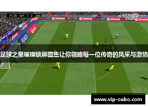 足球之星璀璨锁屏图集让你领略每一位传奇的风采与激情