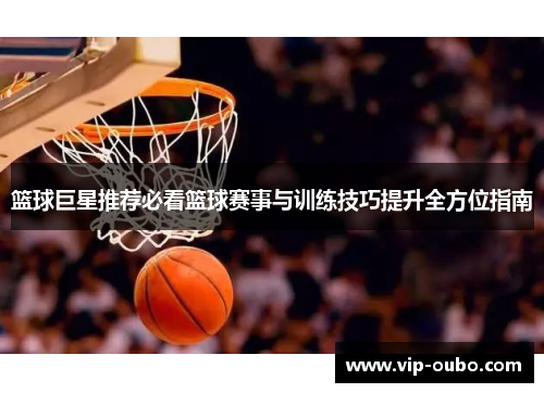 篮球巨星推荐必看篮球赛事与训练技巧提升全方位指南
