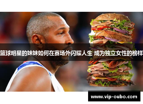 篮球明星的妹妹如何在赛场外闪耀人生 成为独立女性的榜样
