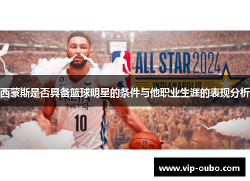 西蒙斯是否具备篮球明星的条件与他职业生涯的表现分析