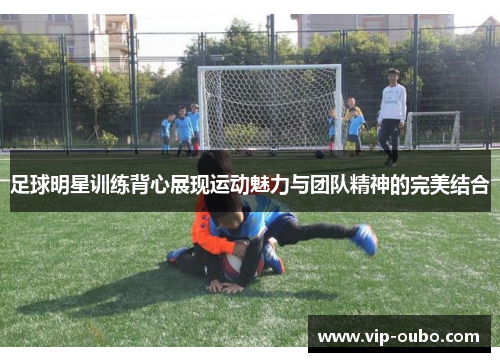 足球明星训练背心展现运动魅力与团队精神的完美结合