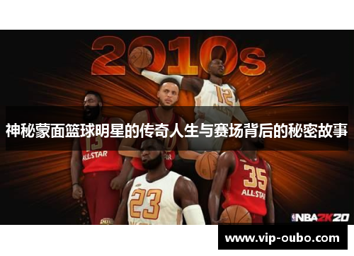 神秘蒙面篮球明星的传奇人生与赛场背后的秘密故事
