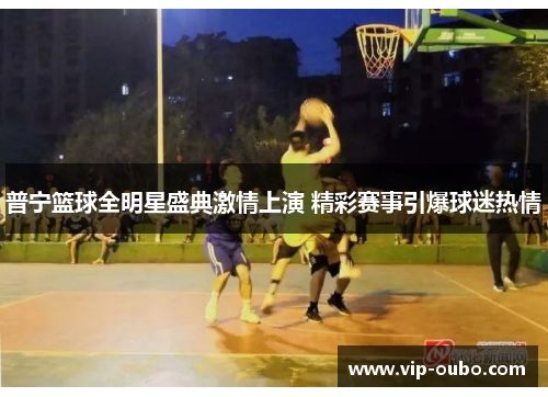 普宁篮球全明星盛典激情上演 精彩赛事引爆球迷热情